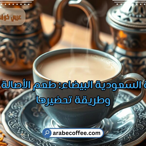 القهوة السعودية البيضاء: طعم الأصالة المميز وطريقة تحضيرها